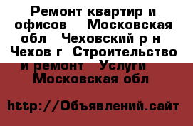 Ремонт квартир и офисов. - Московская обл., Чеховский р-н, Чехов г. Строительство и ремонт » Услуги   . Московская обл.